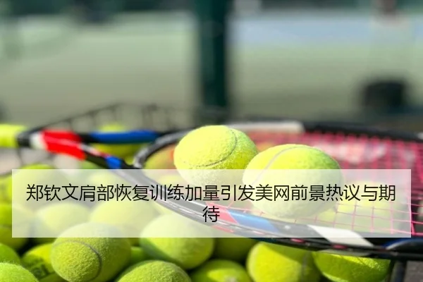 郑钦文肩部恢复训练加量引发美网前景热议与期待
