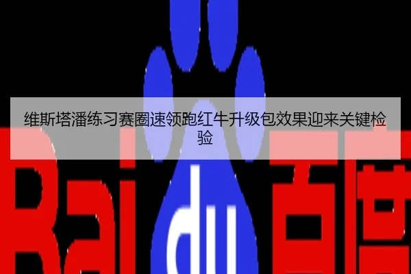 维斯塔潘练习赛圈速领跑红牛升级包效果迎来关键检验