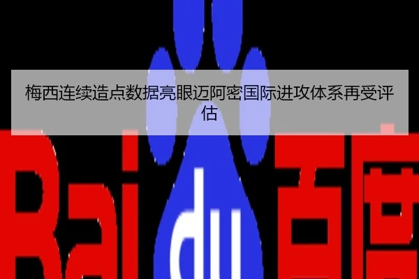 梅西连续造点数据亮眼迈阿密国际进攻体系再受评估