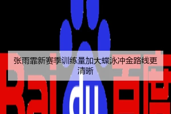 张雨霏新赛季训练量加大蝶泳冲金路线更清晰