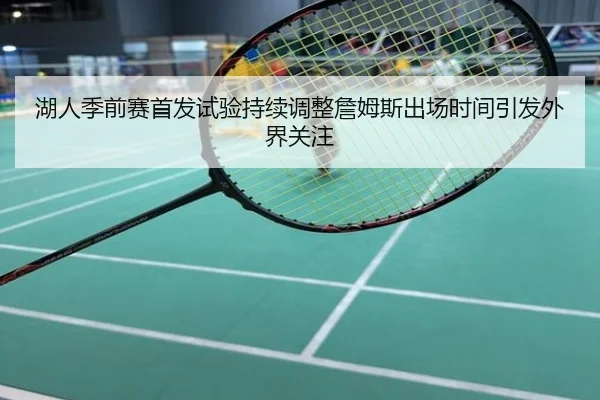 湖人季前赛首发试验持续调整詹姆斯出场时间引发外界关注