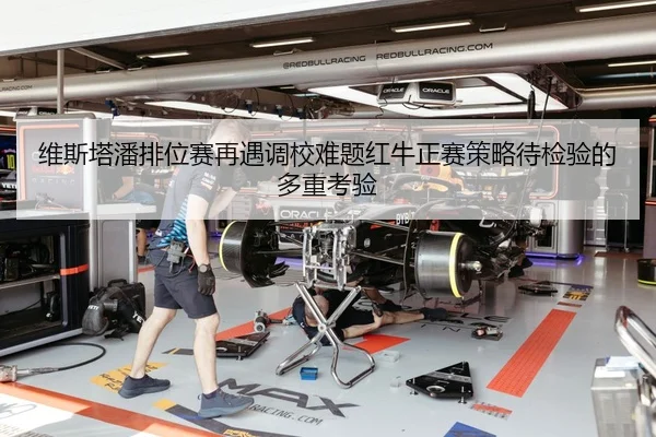 维斯塔潘排位赛再遇调校难题红牛正赛策略待检验的多重考验